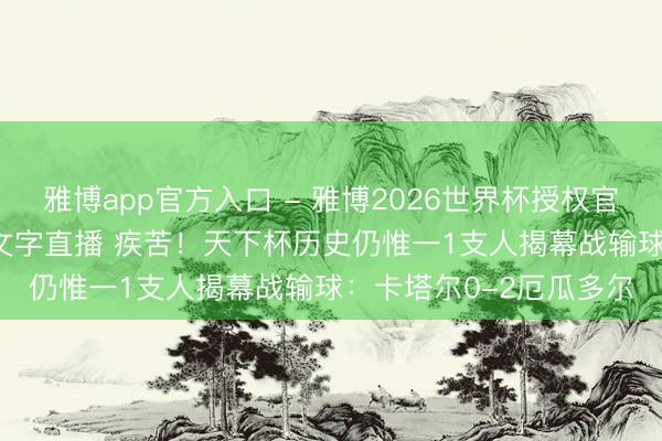 雅博app官方入口 - 雅博2026世界杯授权官网平台，2026世界杯文字直播 疾苦！天下杯历史仍惟一1支人揭幕战输球：卡塔尔0-2厄瓜多尔
