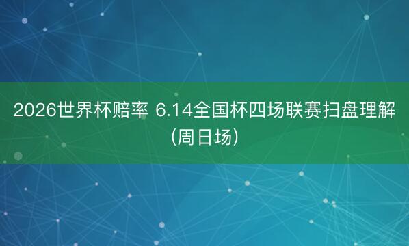 2026世界杯赔率 6.14全国杯四场联赛扫盘理解(周日场)