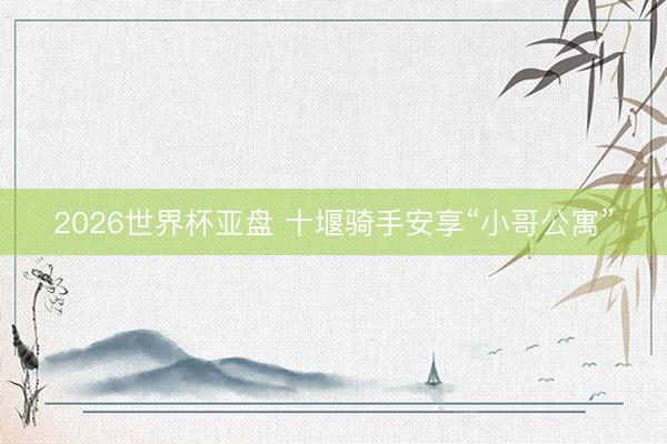2026世界杯亚盘 十堰骑手安享“小哥公寓”