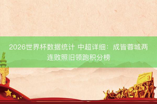 2026世界杯数据统计 中超详细:成皆蓉城两连败照旧领跑积分榜