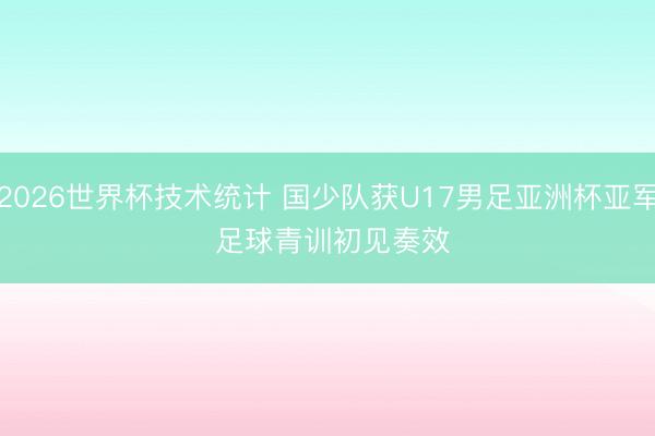 2026世界杯技术统计 国少队获U17男足亚洲杯亚军 足球青训初见奏效