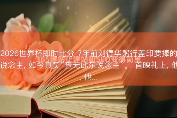 2026世界杯即时比分 7年前刘德华躬行盖印要捧的东说念主, 如今真实“查无此东说念主”。 首映礼上, 他...