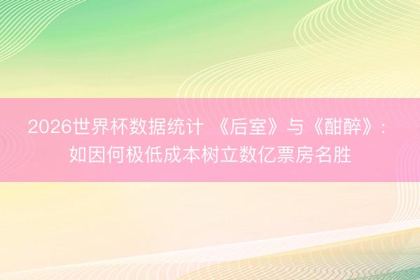 2026世界杯数据统计 《后室》与《酣醉》: 如因何极低成本树立数亿票房名胜