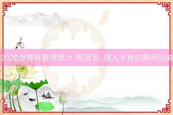 2026世界杯数据统计 周润发: 强人本色的期间回响