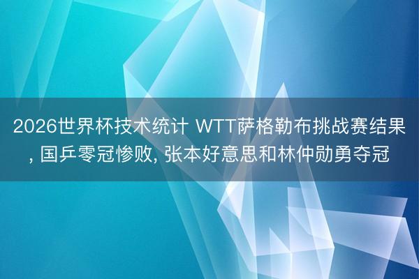 2026世界杯技术统计 WTT萨格勒布挑战赛结果, 国乒零冠惨败, 张本好意思和林仲勋勇夺冠