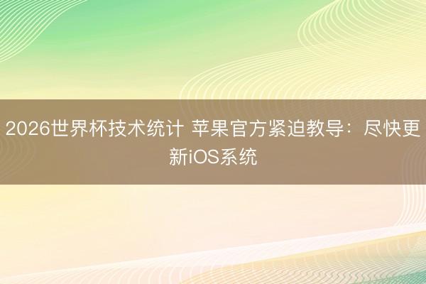 2026世界杯技术统计 苹果官方紧迫教导:尽快更新iOS系统