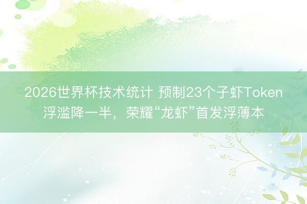 2026世界杯技术统计 预制23个子虾Token浮滥降一半,荣耀“龙虾”首发浮薄本