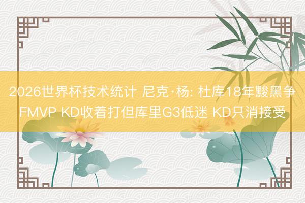 2026世界杯技术统计 尼克·杨: 杜库18年黢黑争FMVP KD收着打但库里G3低迷 KD只消接受