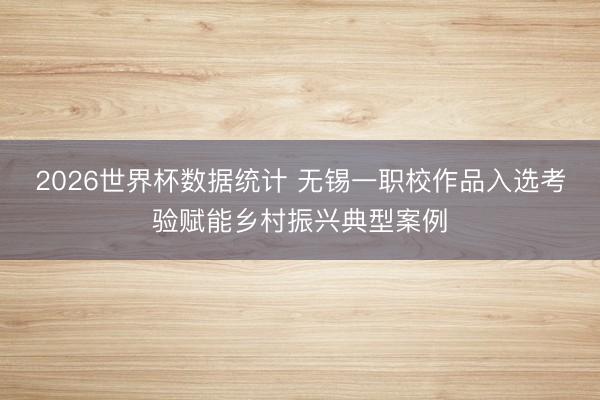 2026世界杯数据统计 无锡一职校作品入选考验赋能乡村振兴典