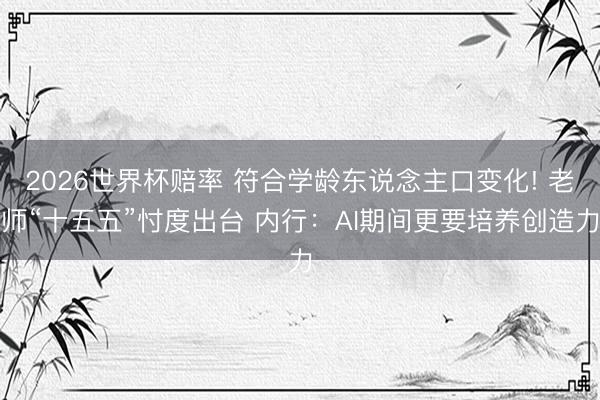 2026世界杯赔率 符合学龄东说念主口变化! 老师“十五五”忖度出台 内行:AI期间更要培养创造力