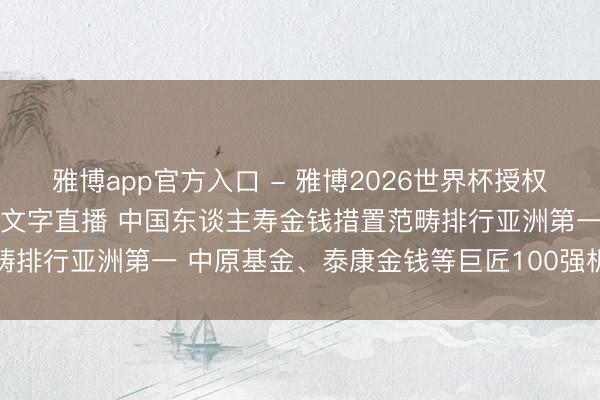 雅博app官方入口 - 雅博2026世界杯授权官网平台，2026世界杯文字直播 中国东谈主寿金钱措置范畴排行亚洲第一 中原基金、泰康金钱等巨匠100强机构排行高潮
